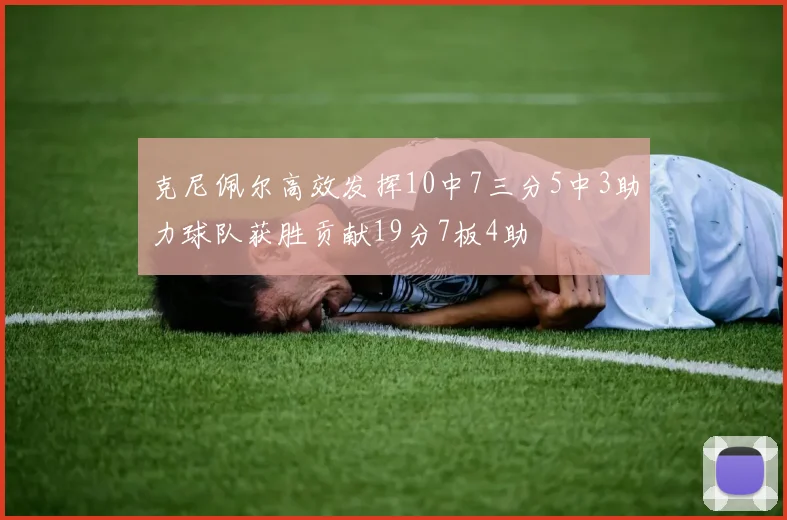 克尼佩尔高效发挥10中7三分5中3助力球队获胜贡献19分7板4助