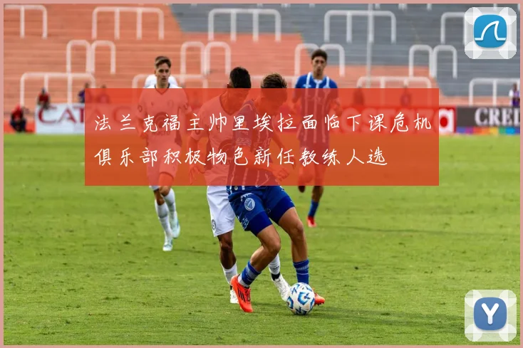 法兰克福主帅里埃拉面临下课危机俱乐部积极物色新任教练人选