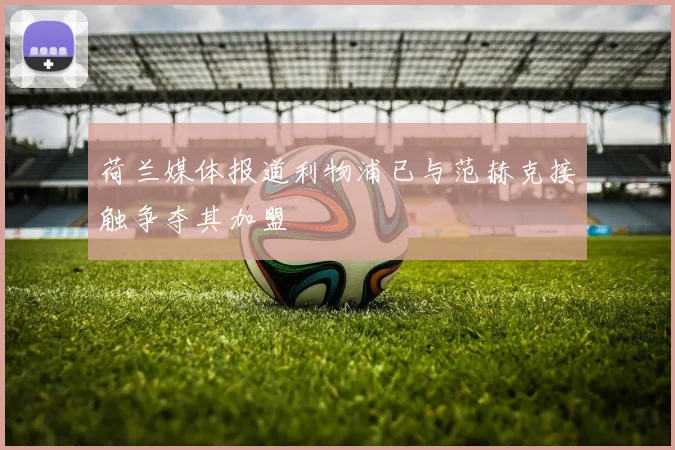 荷兰媒体报道利物浦已与范赫克接触争夺其加盟