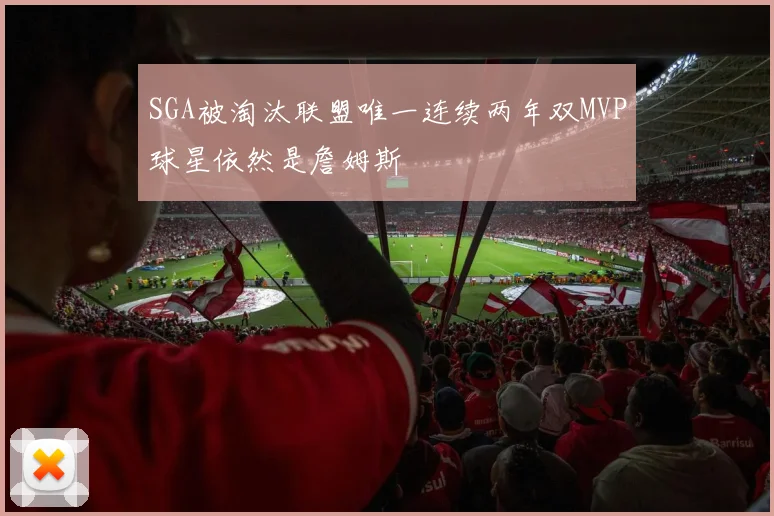 SGA被淘汰联盟唯一连续两年双MVP球星依然是詹姆斯