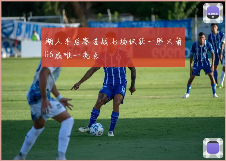 湖人季后赛苦战七场仅获一胜火箭G6成唯一亮点