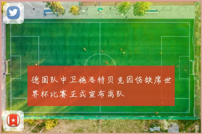 德国队中卫施洛特贝克因伤缺席世界杯比赛正式宣布离队