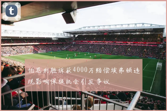 伯恩利胜诉获4000万赔偿埃弗顿违规影响保级机会引发争议