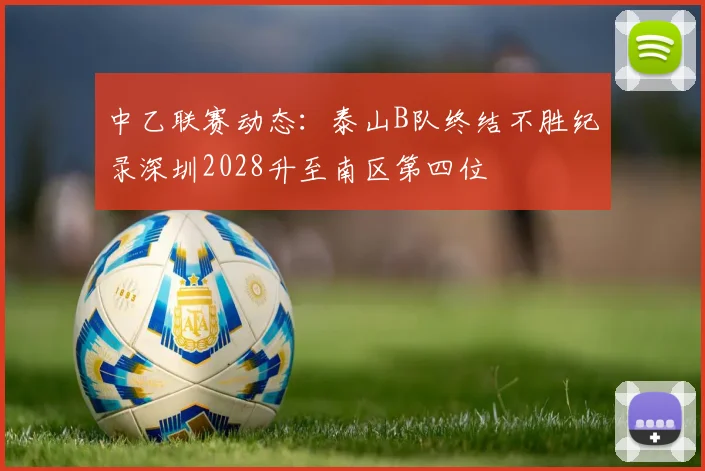 中乙联赛动态：泰山B队终结不胜纪录深圳2028升至南区第四位