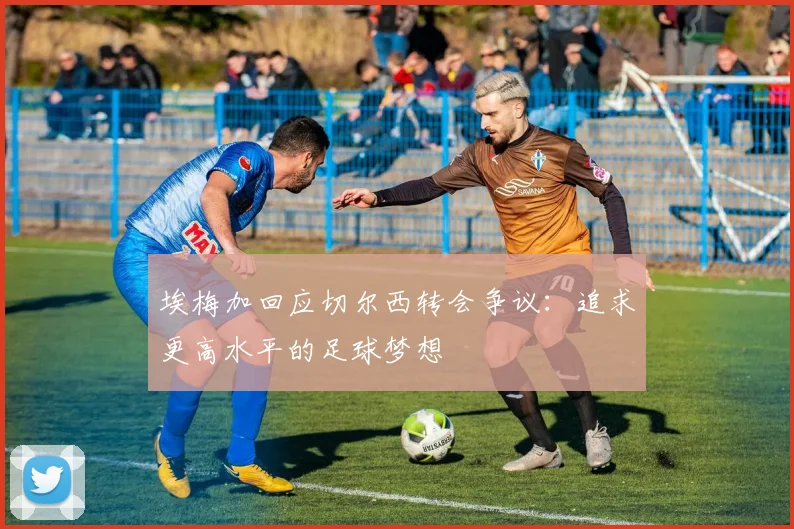埃梅加回应切尔西转会争议：追求更高水平的足球梦想