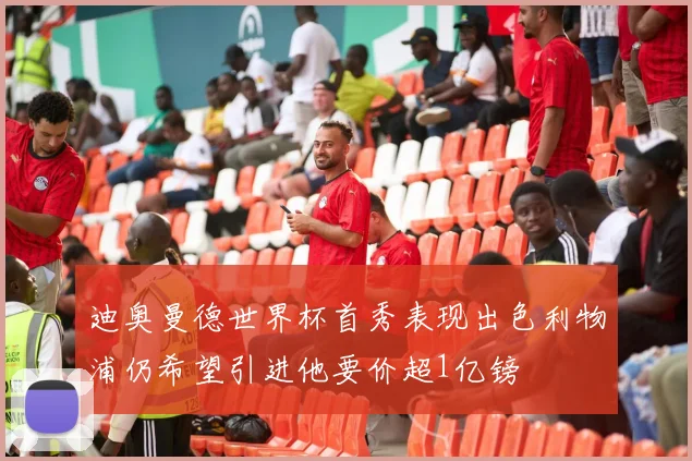 迪奥曼德世界杯首秀表现出色利物浦仍希望引进他要价超1亿镑